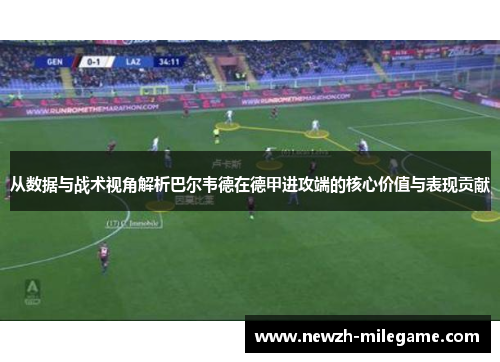 从数据与战术视角解析巴尔韦德在德甲进攻端的核心价值与表现贡献
