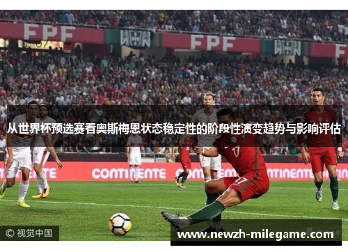 从世界杯预选赛看奥斯梅恩状态稳定性的阶段性演变趋势与影响评估