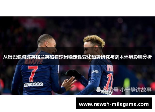 从姆巴佩对阵英格兰英超看球员稳定性变化趋势研究与战术环境影响分析