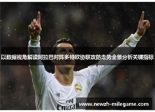 以数据视角解读阿拉巴对阵多特欧协联攻防走势全景分析关键指标