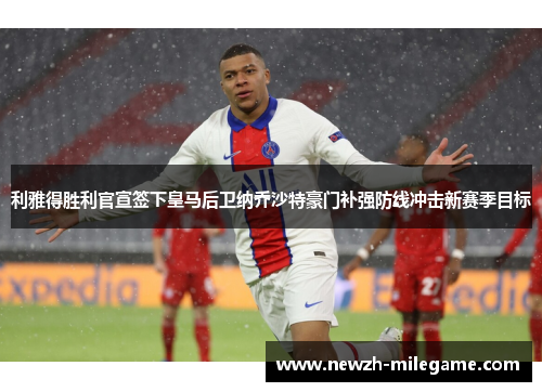 利雅得胜利官宣签下皇马后卫纳乔沙特豪门补强防线冲击新赛季目标