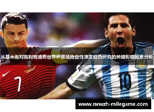 从基米希对阵利物浦看世界杯赛场稳定性演变趋势研究的关键影响因素分析 从基米希对阵利物浦看世界杯赛场稳定性演变趋势研究的关键影响因素分析