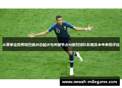 从赛季走势看姆巴佩状态起伏与关键节点判断对球队影响及未来表现评估