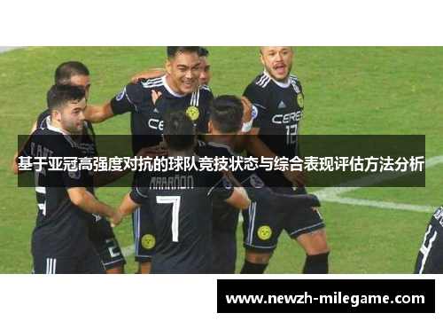 基于亚冠高强度对抗的球队竞技状态与综合表现评估方法分析 基于亚冠高强度对抗的球队竞技状态与综合表现评估方法分析