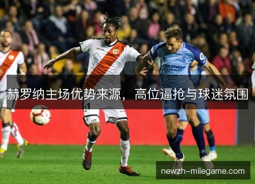 赫罗纳主场优势来源，高位逼抢与球迷氛围