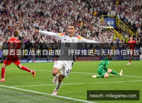 穆西亚拉战术自由度：持球推进与无球换位释放